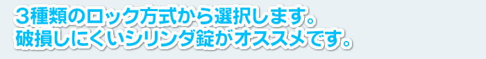 3種類のロック方式から選択します。破損しにくいシリンダ錠がオススメです。