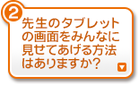 先生のタブレットの画面をみんなに見せてあげる方法はありますか？