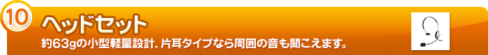 【ヘッドセット】約63gの小型軽量設計、片耳タイプなら周囲の音も聞こえます。