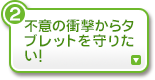 不意の衝撃からタブレットを守りたい！