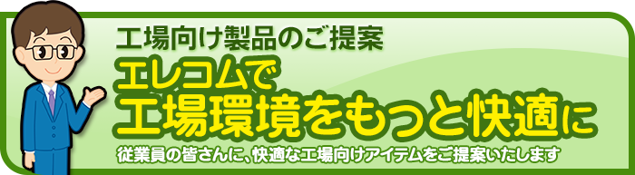 工場向け製品のご提案　エレコムで工場環境をもっと快適に　従業員の皆さんに、快適な工場向けアイテムをご提案いたします