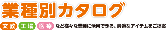 【業種別カタログ】「文教」「工場」「医療」など様々な業種に活用できる、最適なアイテムをご提案