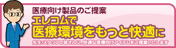 医療向け製品のご提案　エレコムで医療環境をもっと快適に　先生・スタッフの皆さんに、快適な医療向けアイテムをご提案いたします