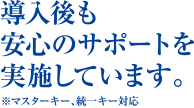 導入後も安心のサポートを実施しています。