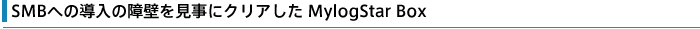 SMBへの導入の障壁を見事にクリアしたMylogStar Box