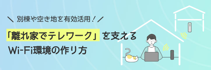 「離れ家でテレワーク」を支えるWi-Fi環境の作り方