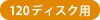 120ディスク用