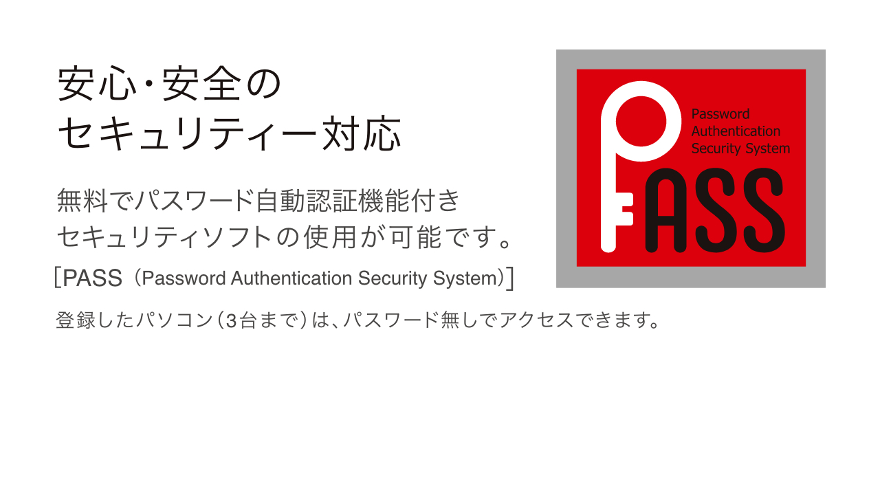 パスワード自動認証機能付きセキュリティソフト「PASS（Password Authentication Security System）」をご利用いただけます。