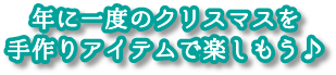 年に一度のクリスマスを手作りアイテムで楽しもう♪