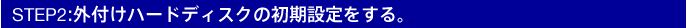 STEP2:外付けハードディスクの初期設定を行なう