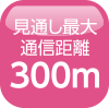 見通し最大通信距離300m