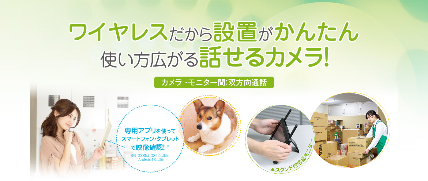 ワイヤレスだから設置がかんたん、使い方広がる話せるカメラ！ カメラ・モニター間：双方向通話