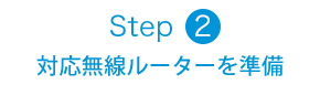 Step2 対応無線ルーターを準備