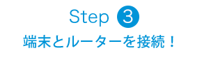 Step3 端末とルーターを接続！