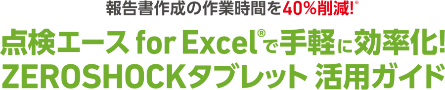 報告書作成の作業時間を40%削減！点検エース for Excel®で手軽に効率化！ZEROSHOCKタブレット活用ガイド