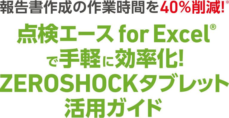 報告書作成の作業時間を40%削減！点検エース for Excel®で手軽に効率化！ZEROSHOCKタブレット活用ガイド