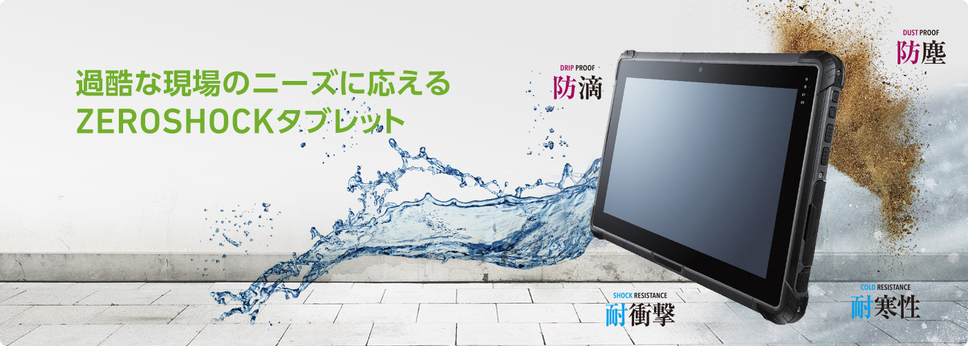 過酷な現場のニーズに応える ZEROSHOCKタブレット 防滴 防塵 耐衝撃 耐寒性