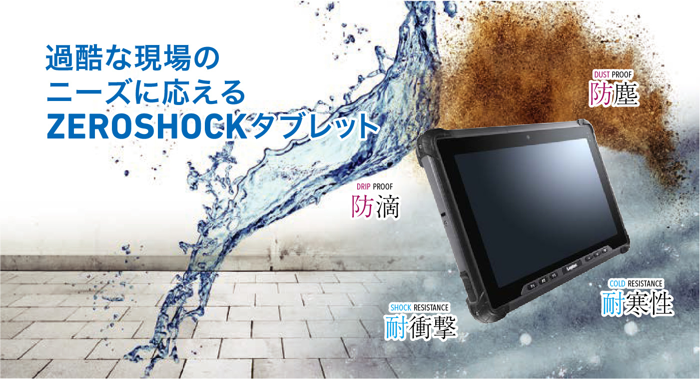 過酷な現場のニーズに応える ZEROSHOCKタブレット 防滴 防塵 耐衝撃 耐寒性