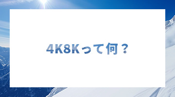 4K8Kって何？