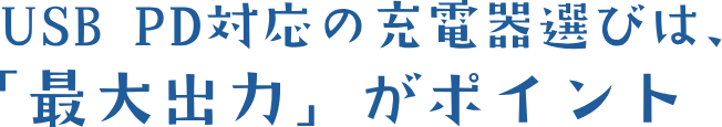 USB PD対応の充電器選びは、「最大出力」がポイント