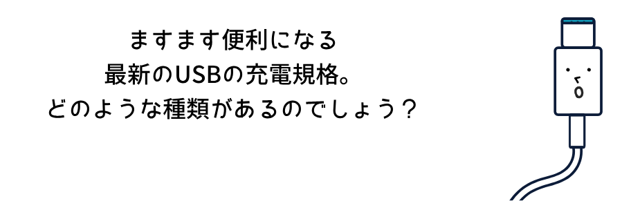 ますます便利になる 最新のUSBの充電規格。 どのような種類があるのでしょう？