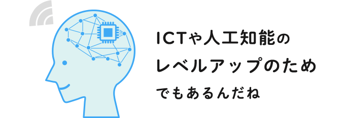ICTや人工知能のレベルアップのためでもあるんだね