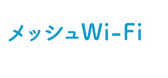 ＼ 家のすみずみまでネットが繋がる！／メッシュWi-Fi通信が安定！