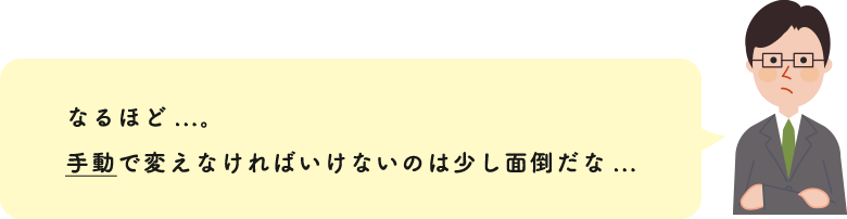 なるほど...。手動で変えなければいけないのは少し面倒だな...