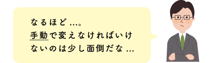 なるほど...。手動で変えなければいけないのは少し面倒だな...