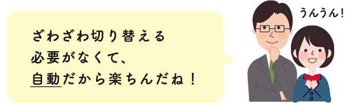 ざわざわ切り替える必要がなくて、自動だから楽ちんだね！