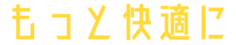 もっと快適に