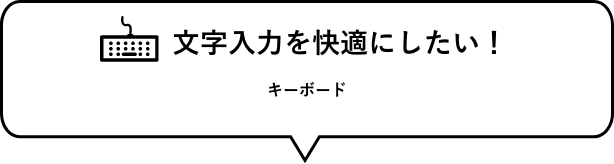 文字入力を快適にしたい！　キーボード