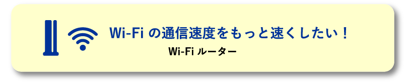 Wi-Fi の通信速度をもっと速くしたい！ Wi-Fi ルーター