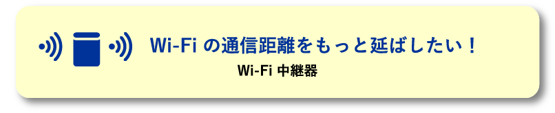 Wi-Fi の通信距離をもっと延ばしたい！ Wi-Fi 中継器