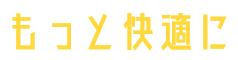 もっと快適に