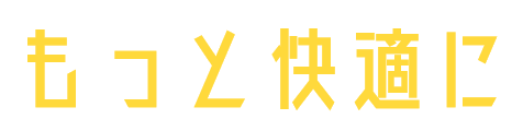 もっと快適に