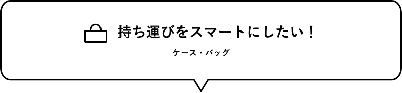 持ち運びをスマートにしたい！　ケース・バッグ