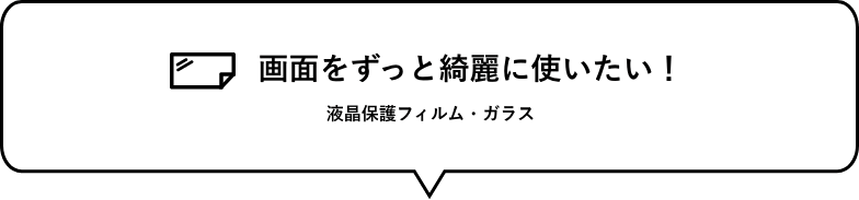 画面をずっと綺麗に使いたい！　液晶保護フィルム・ガラス