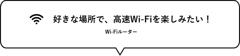 好きな場所で、高速Wi-Fiを楽しみたい！ Wi-Fiルーター