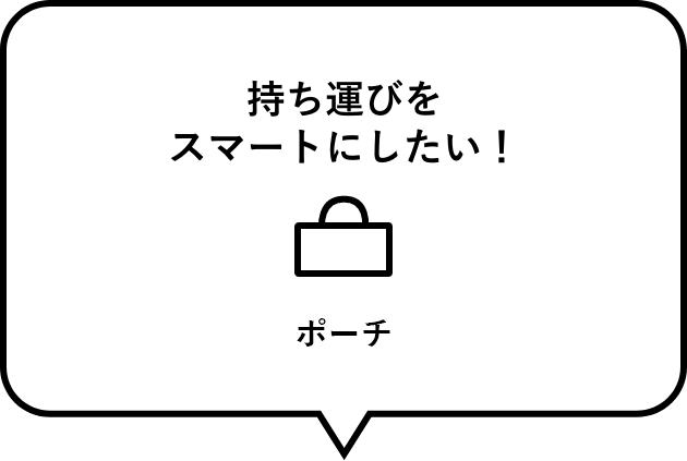 持ち運びをスマートにしたい！　ポーチ