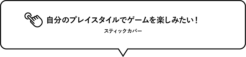 自分のプレイスタイルでゲームを楽しみたい！スティックカバー