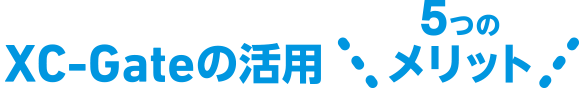 XC-Gateの活用 5つのメリット