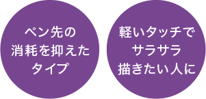 ペン先の消耗を抑えたタイプ／軽いタッチでサラサラ描きたい人に