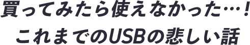 買ってみたら使えなかった…！これまでのUSBの悲しい話