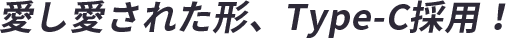 愛し愛された形、Type-C採用！