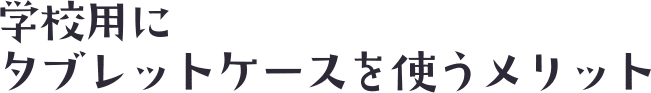 学校用にタブレットケースを使うメリット