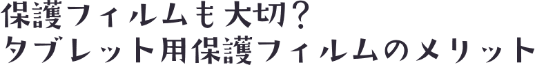 タブレット用保護フィルムのメリット