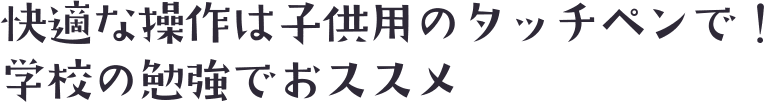 快適な操作は子供用のタッチペンで！学校の勉強でおススメ