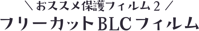 おすすめ保護フィルム２　フリーカットBLCフィルム
