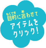 目的に合わせてアイテムをクリック！